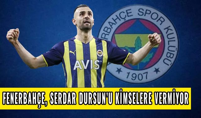 Fenerbahçe, Serdar Dursun'u kimselere vermiyor