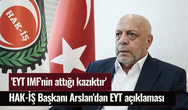 HAK-İŞ Başkanı Arslan'dan EYT açıklaması: 'EYT IMF'nin attığı kazıktır'