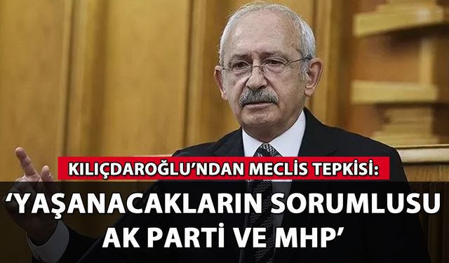 Kılıçdaroğlu'ndan toplanamayan Meclis tepkisi!
