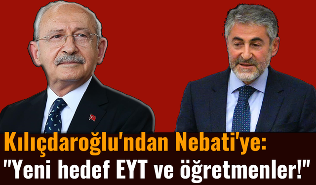 Kılıçdaroğlu'ndan Nebati'ye: ''Yeni hedef EYT ve öğretmenler!''