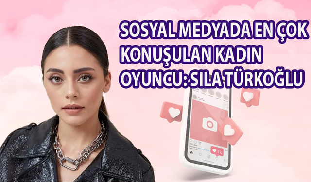 Sıla Türkoğlu, sosyal medyada en çok konuşulan kadın oyuncu