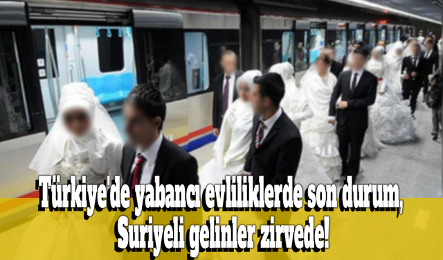 Türkiye'de yabancı evliliklerde son durum, Suriyeli gelinler zirvede!