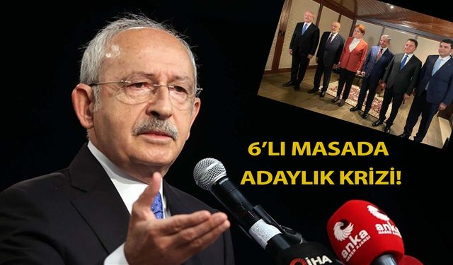 6'lı Masada kriz; Kılıçdaroğlu'nun adaylığı sallantıda!