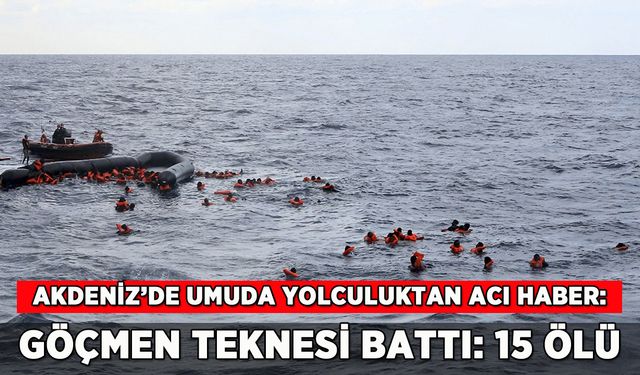 Akdeniz'de göçmen faciası: Batan teknede 15 can yitti