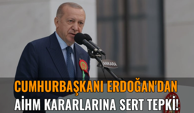 Cumhurbaşkanı Erdoğan'dan AİHM kararlarına sert tepki!