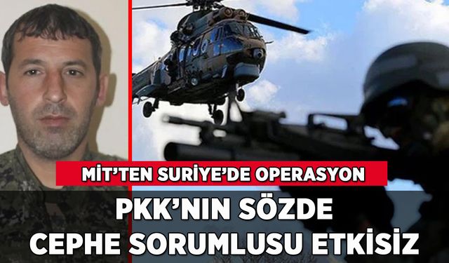 MİT'ten Suriye'de operasyon: PKK/YPG'nin sözde sorumlusu etkisiz