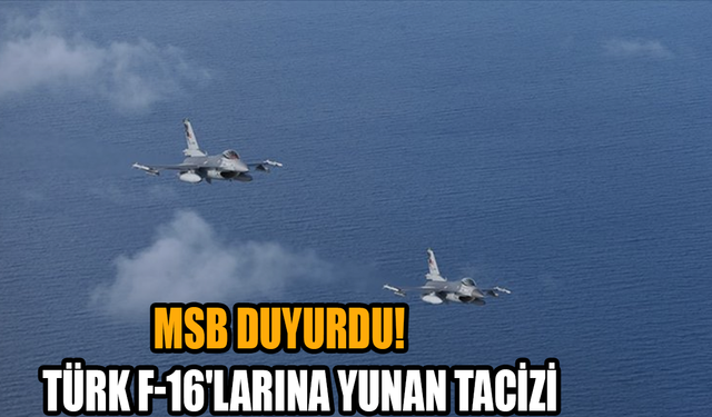 MSB duyurdu: Türk F-16'larına Yunan tacizi