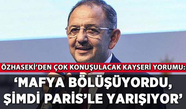 Özhaseki'den Kayseri yorumu: 'Mafya bölüşüyordu, şimdi Paris'le yarışıyor'