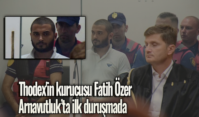 Thodex'in kurucusu Fatih Özer, Arnavutluk’ta ilk duruşmada