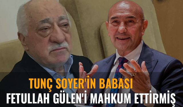 Tunç Soyer'in babası Fethullah Gülen'i mahkum ettirmiş