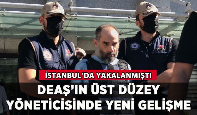 İstanbul'da yakalanan üst düzey DEAŞ'lıda yeni gelişme