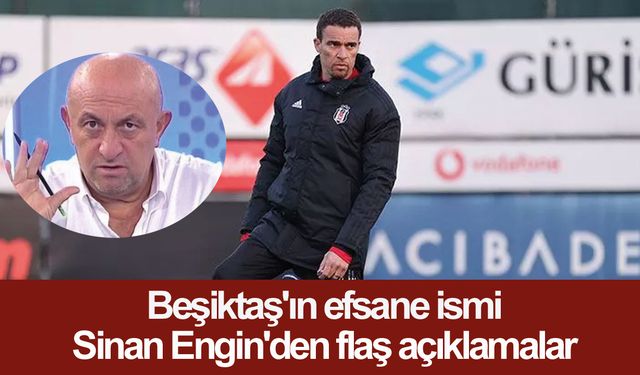 Beşiktaş'ın efsane ismi Sinan Engin'den flaş açıklamalar