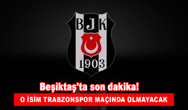 Beşiktaş'ta son dakika! O isim Trabzonspor maçında olmayacak