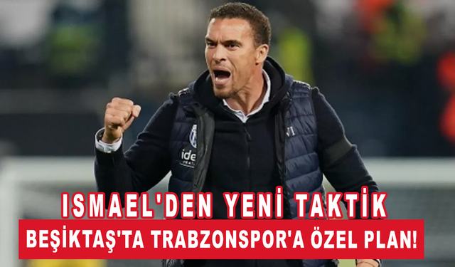 Beşiktaş'ta Trabzonspor'a özel plan! Valerien Ismael'den yeni taktik