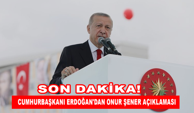 Cumhurbaşkanı Erdoğan'dan Onur Şener açıklaması