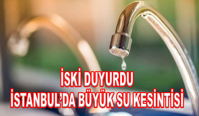 İSKİ duyurdu: Bugün İstanbul'da büyük su kesintisi!
