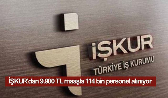 İŞKUR'dan 9.900 TL maaşla 114 bin personel alınıyor