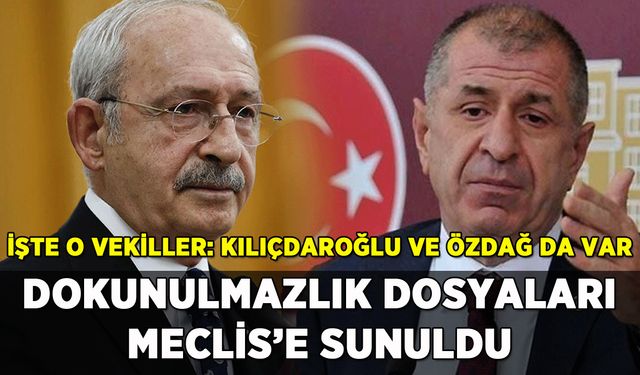 Dokunulmazlık dosyaları Meclis'e sunuldu: Kılıçdaroğlu ve Özdağ da var