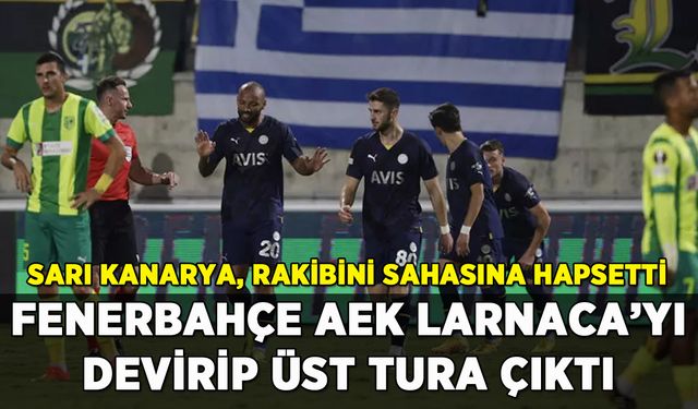 Fenerbahçe AEK Larnaca'yı mağlup ederek turu garantiledi
