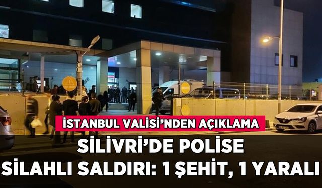 Silivri'de polise silahlı saldırı: 1 şehit, 1 yaralı
