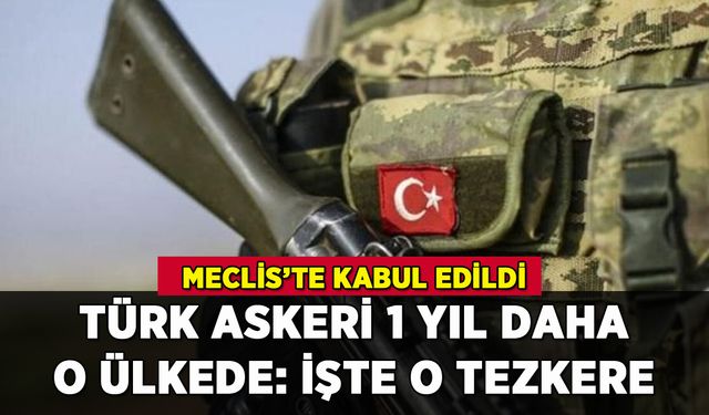 Türk askeri 1 yıl daha o ülkede görev yapacak: İşte o tezkere