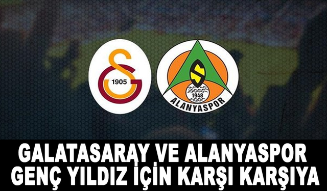 Galatasaray ve Alanyaspor genç yıldız için karşı karşıya