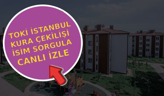 İstanbul TOKİ sonuçları açıklandı mı? TOKİ İstanbul kura çekiliş isim listesi sorgulama