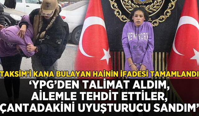 Taksim'i kana bulayan hainin ifadesi tamamlandı: 'YPG talimat verdi, ailemle tehdit etti'