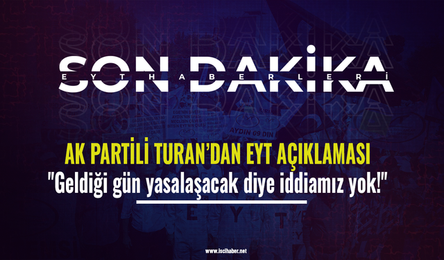 AK Partili Turan’dan EYT açıklaması: ''Geldiği gün yasalaşacak diye iddiamız yok!''