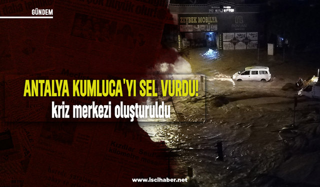 Antalya Kumluca'yı sel vurdu: Kriz merkezi oluşturuldu