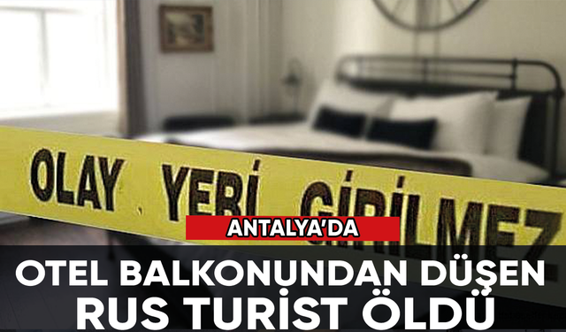 Antalya'da tatil yaptığı otelin balkonundan düşen Rus turist öldü