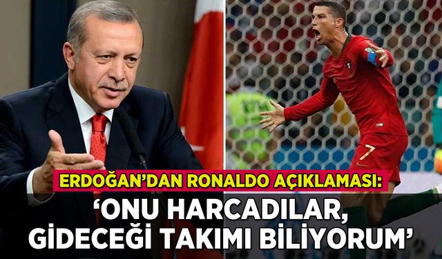 Erdoğan'dan Ronaldo açıklaması: 'Onu harcadılar, yeni takımını biliyorum'