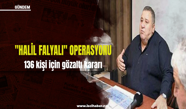 'Halil Falyalı' operasyonu: 136 kişi için gözaltı kararı