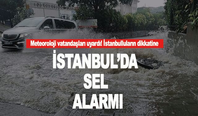 İstanbul için sel uyarısı!