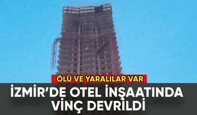 İzmir'de otel inşaatında vinç devrildi: Ölü ve yaralılar var
