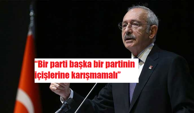 Kemal Kılıçdaroğlu “Bir parti başka bir partinin içişlerine karışmamalı”