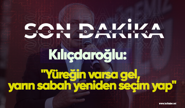 Kılıçdaroğlu: "Yüreğin varsa gel, yarın sabah yeniden seçim yap"