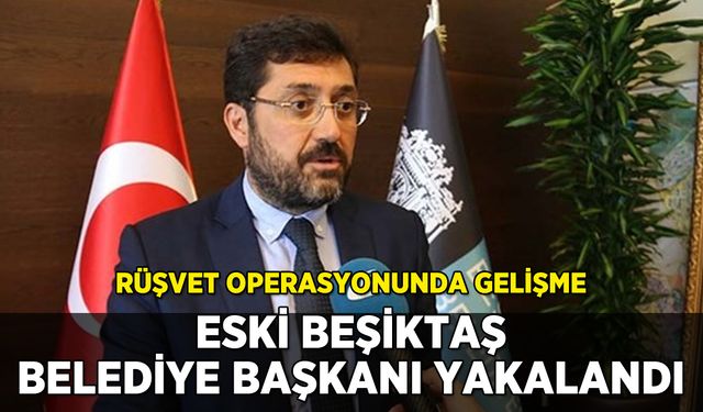Eski Beşiktaş Belediye Başkanı yakalandı