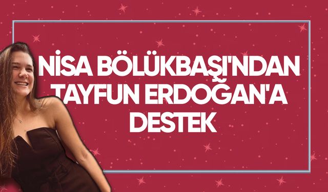 Nisa Bölükbaşı'ndan Tayfun Erdoğan'a destek