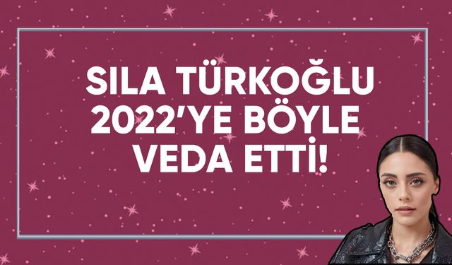 Sıla Türkoğlu'ndan 2022 yılına veda...