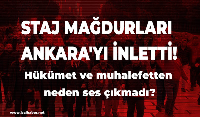 Staj mağdurları Ankara'yı inletti! Hükümet ve muhalefetten neden ses çıkmadı?