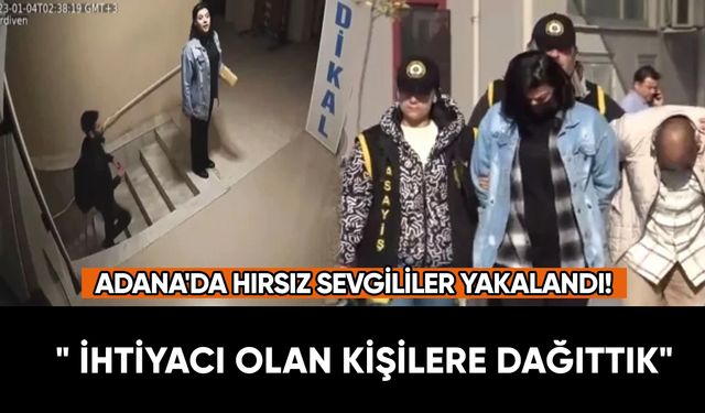 Adana'da hırsız sevgililer yakalandı: "İhtiyaç sahiplerine dağıttık"