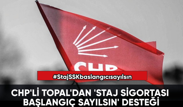 CHP'li Topal'dan 'Staj Sigortası Başlangıç Sayılsın' desteği