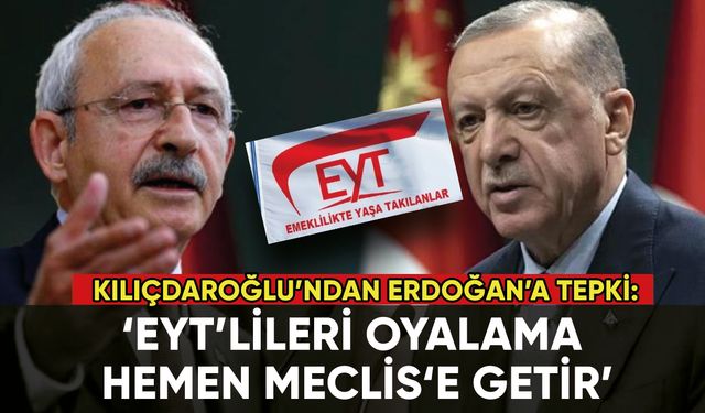 Kılıçdaroğlu'ndan Erdoğan'a tepki: 'EYT'lileri oyalama, hemen Meclis'e getir'