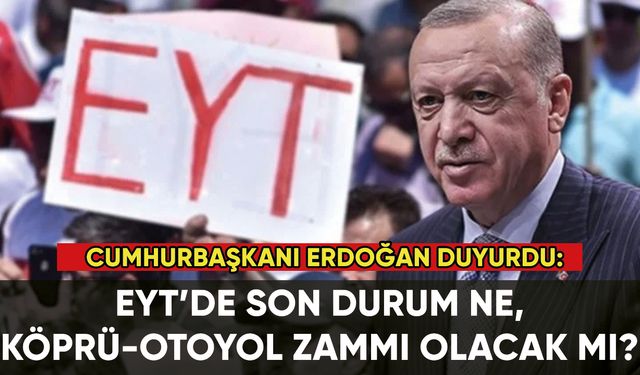 Erdoğan duyurdu: EYT'de son durum ne, köprü ve otoyollara zam gelecek mi?