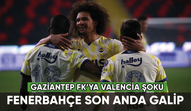Fenerbahçe, Gaziantep FK'yı son anda mağlup etti