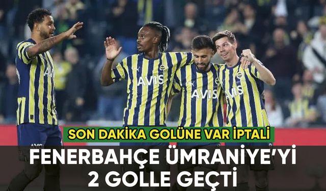 Fenerbahçe'den Ümraniyespor'a 2 gol: VAR'dan gol iptali damga vurdu