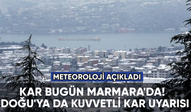 Kar bugün Marmara'da! Doğu'ya da kuvvetli kar uyarısı