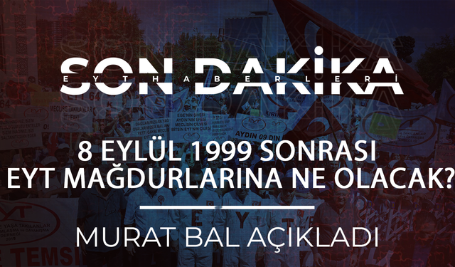 Murat Bal açıkladı: 8 Eylül 1999 sonrası EYT Mağdurlarına ne olacak?