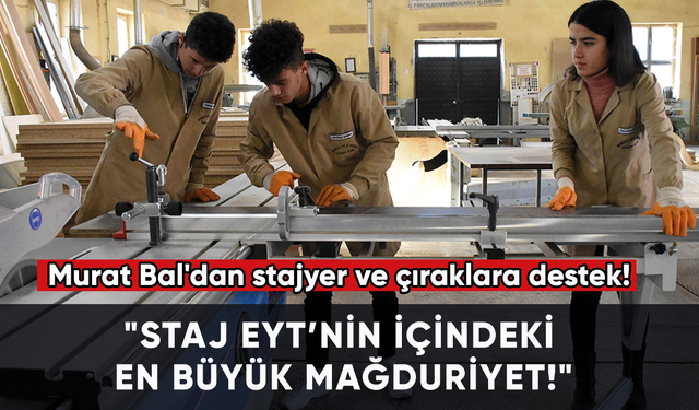 Murat Bal'dan stajyer ve çıraklara destek! "Staj EYT’nin içindeki en büyük mağduriyet!"